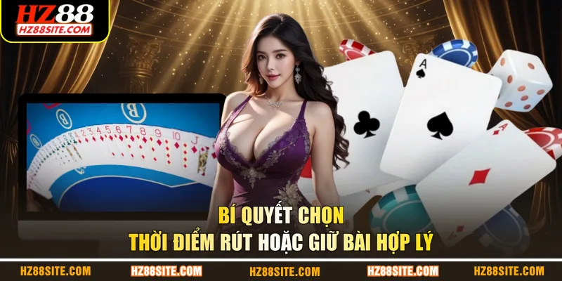 Bí quyết chọn thời điểm rút hoặc giữ bài hợp lý
